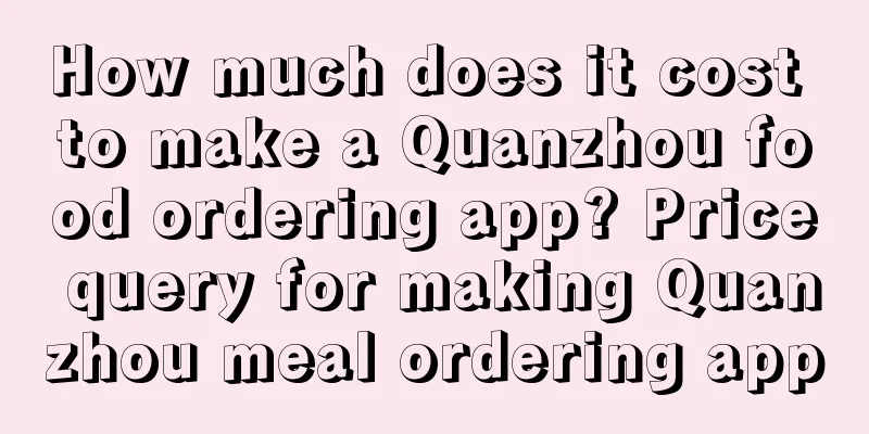 How much does it cost to make a Quanzhou food ordering app? Price query for making Quanzhou meal ordering app