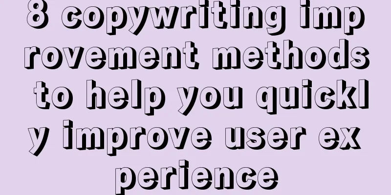 8 copywriting improvement methods to help you quickly improve user experience