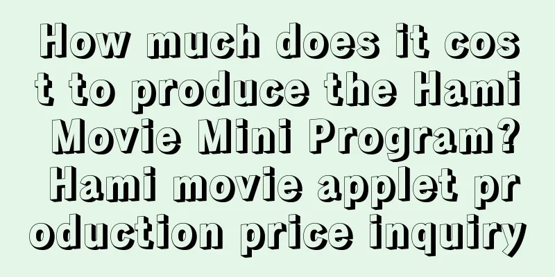 How much does it cost to produce the Hami Movie Mini Program? Hami movie applet production price inquiry