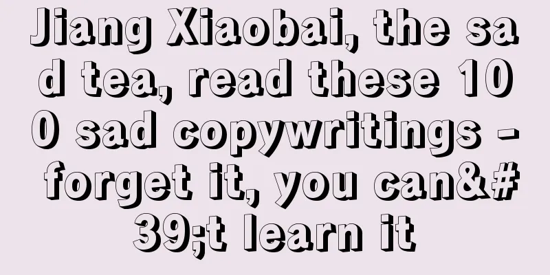 Jiang Xiaobai, the sad tea, read these 100 sad copywritings - forget it, you can't learn it