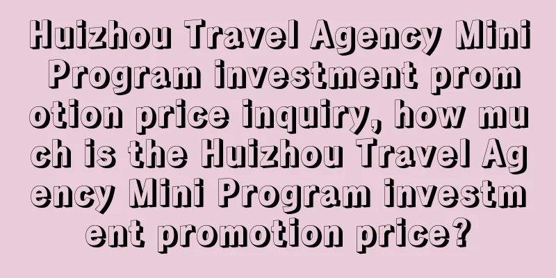 Huizhou Travel Agency Mini Program investment promotion price inquiry, how much is the Huizhou Travel Agency Mini Program investment promotion price?