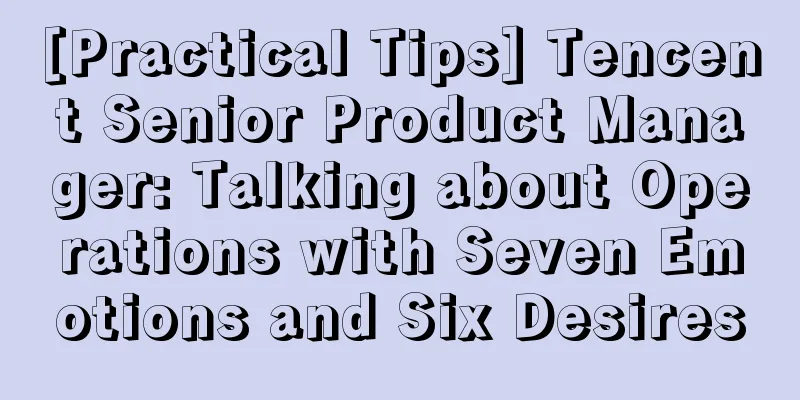 [Practical Tips] Tencent Senior Product Manager: Talking about Operations with Seven Emotions and Six Desires