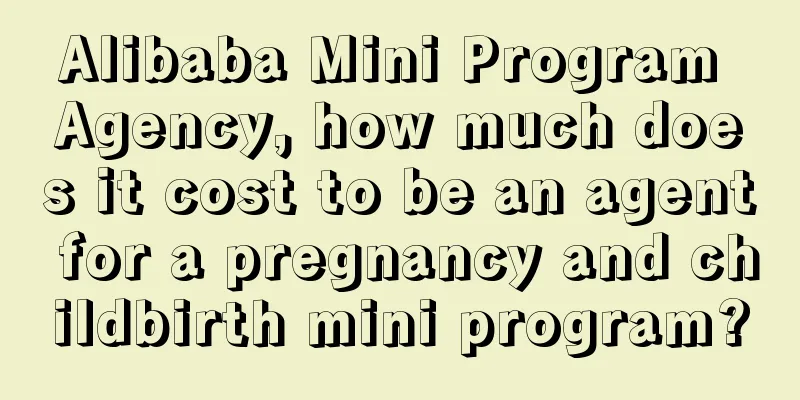 Alibaba Mini Program Agency, how much does it cost to be an agent for a pregnancy and childbirth mini program?