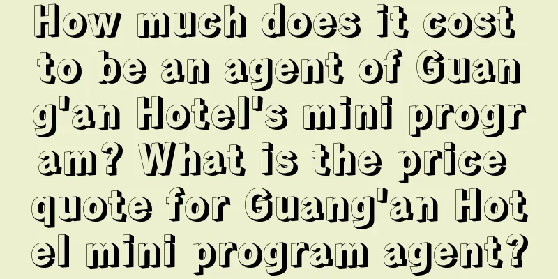 How much does it cost to be an agent of Guang'an Hotel's mini program? What is the price quote for Guang'an Hotel mini program agent?