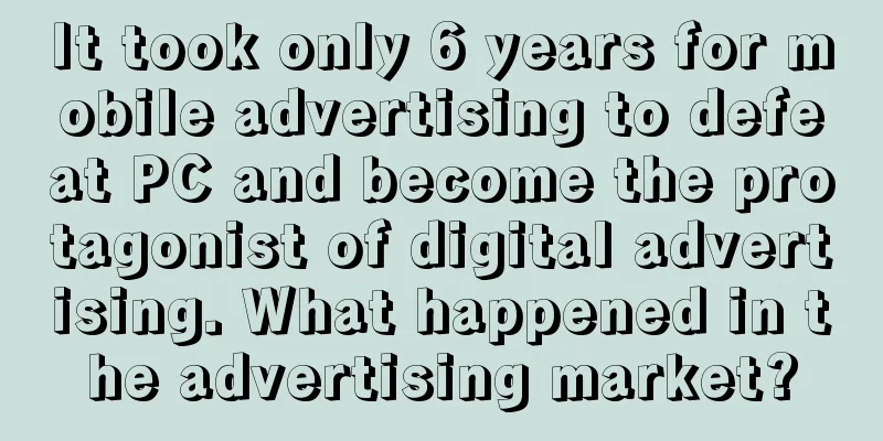 It took only 6 years for mobile advertising to defeat PC and become the protagonist of digital advertising. What happened in the advertising market?