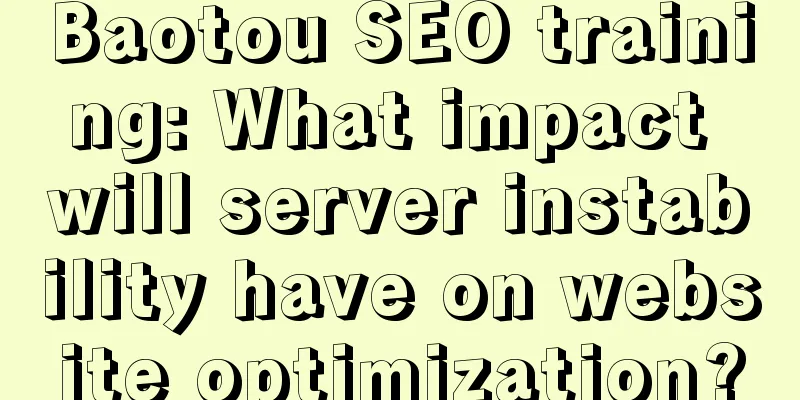 Baotou SEO training: What impact will server instability have on website optimization?