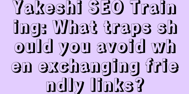 Yakeshi SEO Training: What traps should you avoid when exchanging friendly links?