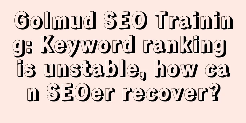 Golmud SEO Training: Keyword ranking is unstable, how can SEOer recover?