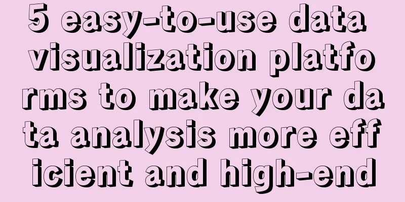 5 easy-to-use data visualization platforms to make your data analysis more efficient and high-end