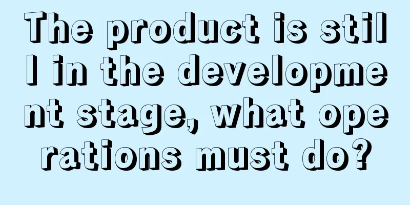 The product is still in the development stage, what operations must do?