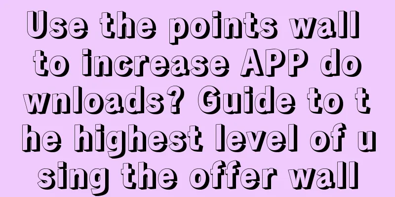 Use the points wall to increase APP downloads? Guide to the highest level of using the offer wall