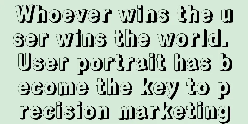 Whoever wins the user wins the world. User portrait has become the key to precision marketing