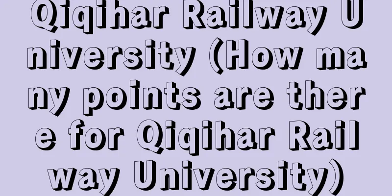 Qiqihar Railway University (How many points are there for Qiqihar Railway University)