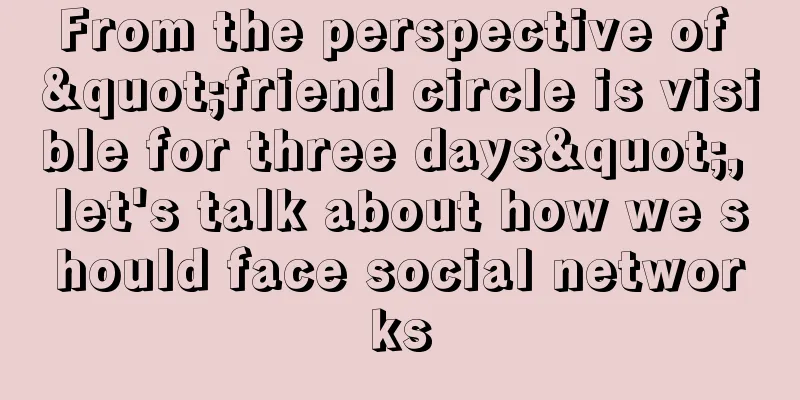 From the perspective of "friend circle is visible for three days", let's talk about how we should face social networks