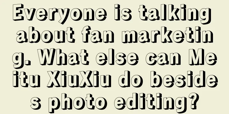 Everyone is talking about fan marketing. What else can Meitu XiuXiu do besides photo editing?