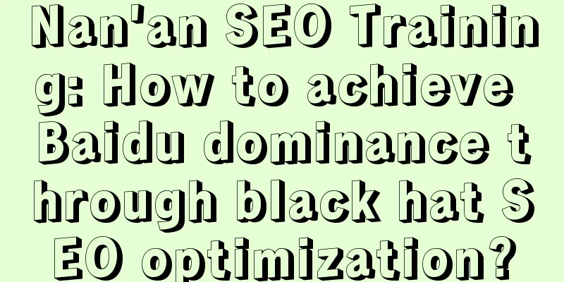 Nan'an SEO Training: How to achieve Baidu dominance through black hat SEO optimization?