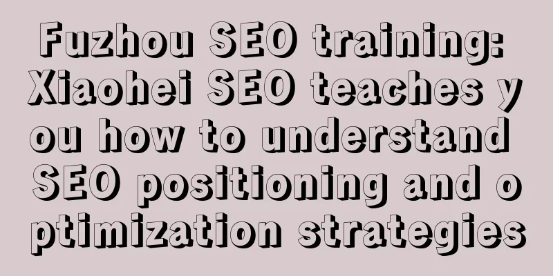 Fuzhou SEO training: Xiaohei SEO teaches you how to understand SEO positioning and optimization strategies