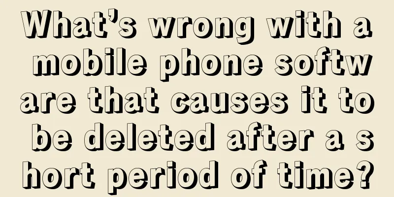 What’s wrong with a mobile phone software that causes it to be deleted after a short period of time?