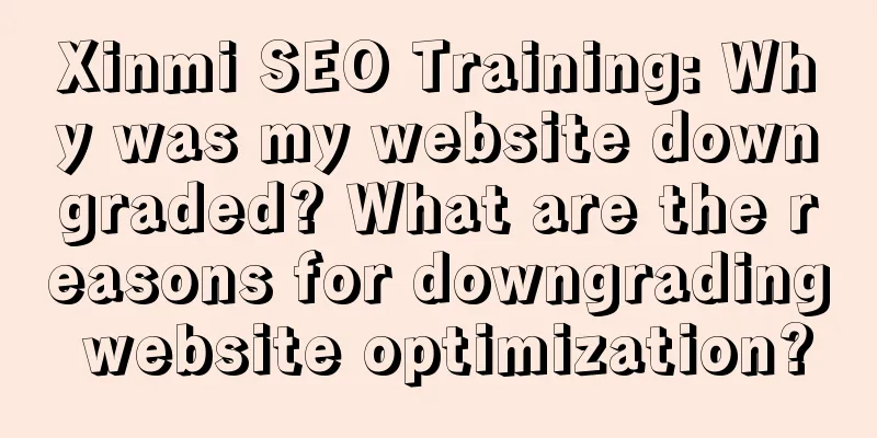 Xinmi SEO Training: Why was my website downgraded? What are the reasons for downgrading website optimization?