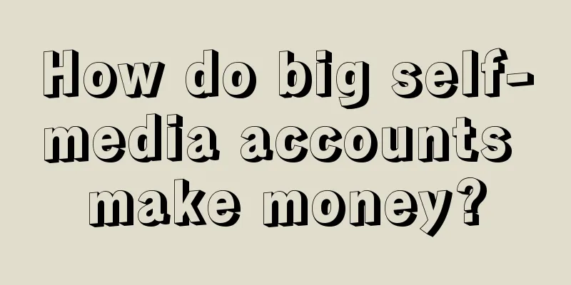 How do big self-media accounts make money?