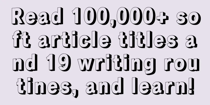 Read 100,000+ soft article titles and 19 writing routines, and learn!