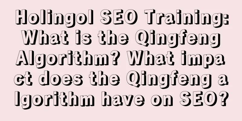 Holingol SEO Training: What is the Qingfeng Algorithm? What impact does the Qingfeng algorithm have on SEO?