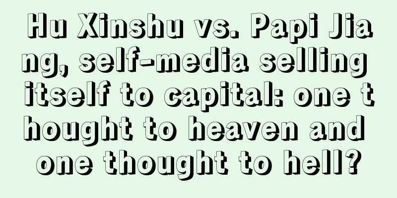 Hu Xinshu vs. Papi Jiang, self-media selling itself to capital: one thought to heaven and one thought to hell?