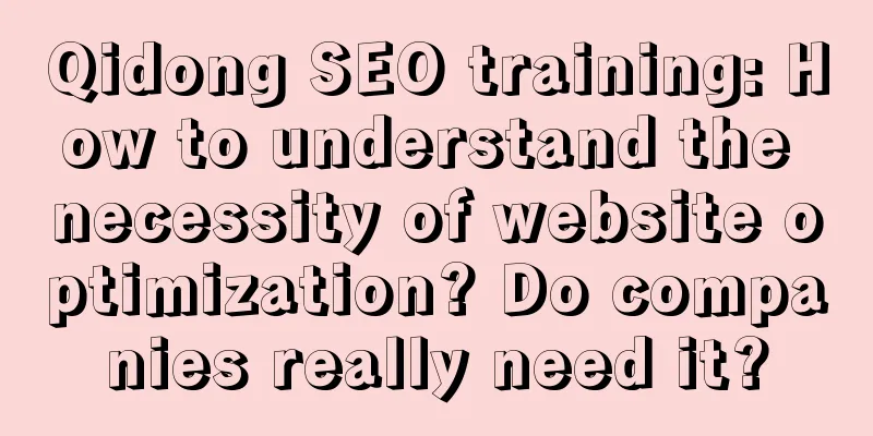 Qidong SEO training: How to understand the necessity of website optimization? Do companies really need it?