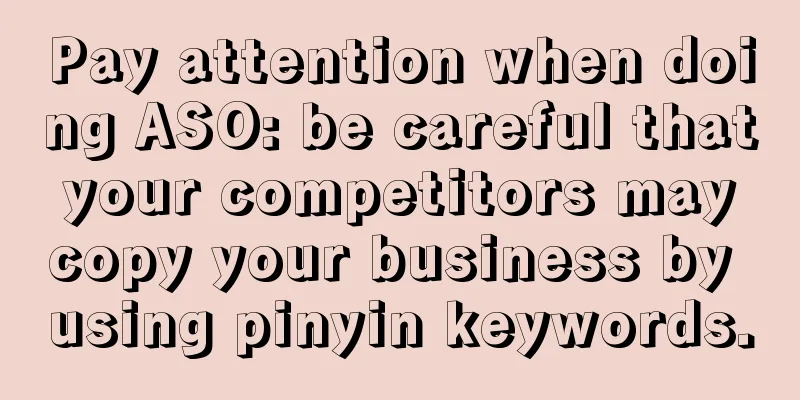 Pay attention when doing ASO: be careful that your competitors may copy your business by using pinyin keywords.