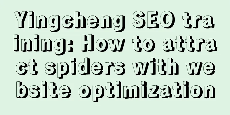 Yingcheng SEO training: How to attract spiders with website optimization