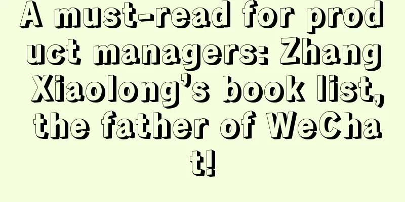 A must-read for product managers: Zhang Xiaolong’s book list, the father of WeChat!