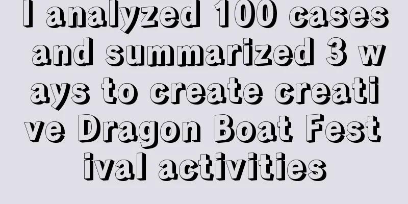 I analyzed 100 cases and summarized 3 ways to create creative Dragon Boat Festival activities