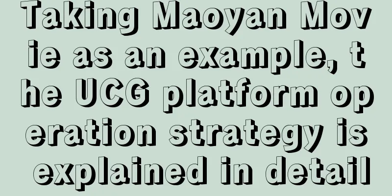 Taking Maoyan Movie as an example, the UCG platform operation strategy is explained in detail