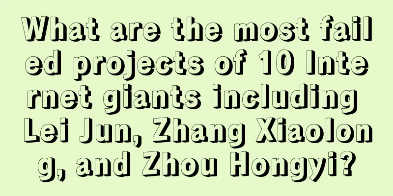 What are the most failed projects of 10 Internet giants including Lei Jun, Zhang Xiaolong, and Zhou Hongyi?