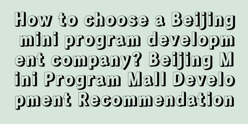 How to choose a Beijing mini program development company? Beijing Mini Program Mall Development Recommendation