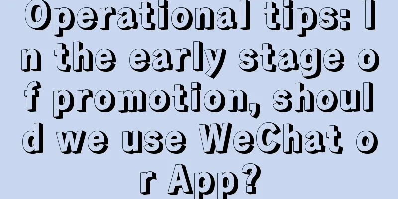 Operational tips: In the early stage of promotion, should we use WeChat or App?