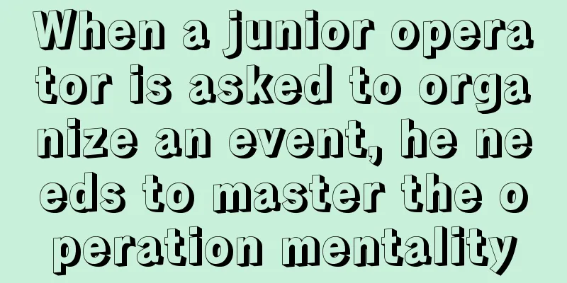 When a junior operator is asked to organize an event, he needs to master the operation mentality