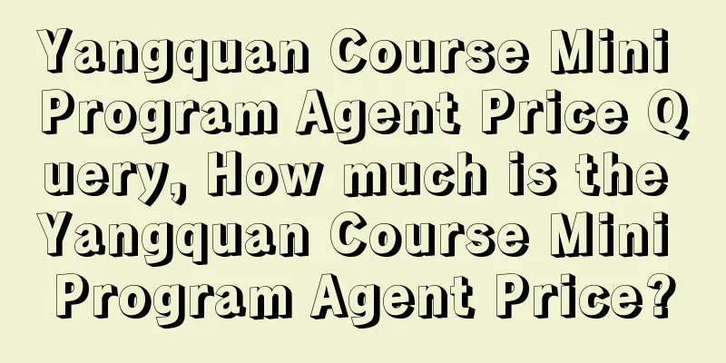 Yangquan Course Mini Program Agent Price Query, How much is the Yangquan Course Mini Program Agent Price?