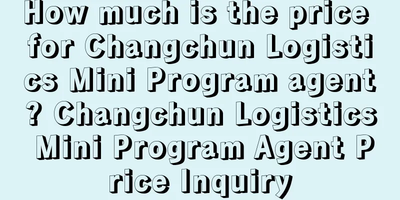 How much is the price for Changchun Logistics Mini Program agent? Changchun Logistics Mini Program Agent Price Inquiry