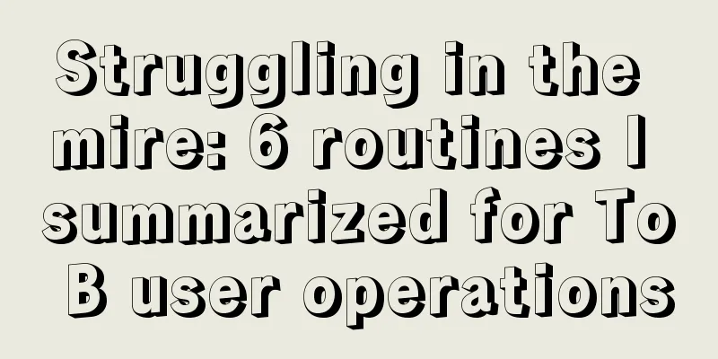 Struggling in the mire: 6 routines I summarized for To B user operations