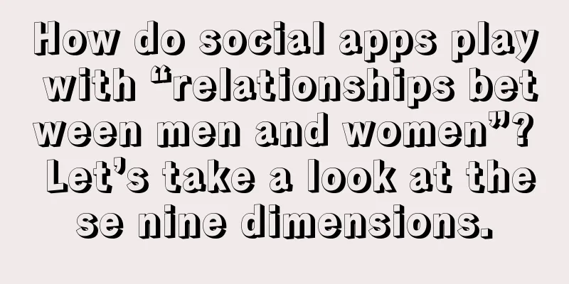 How do social apps play with “relationships between men and women”? Let’s take a look at these nine dimensions.