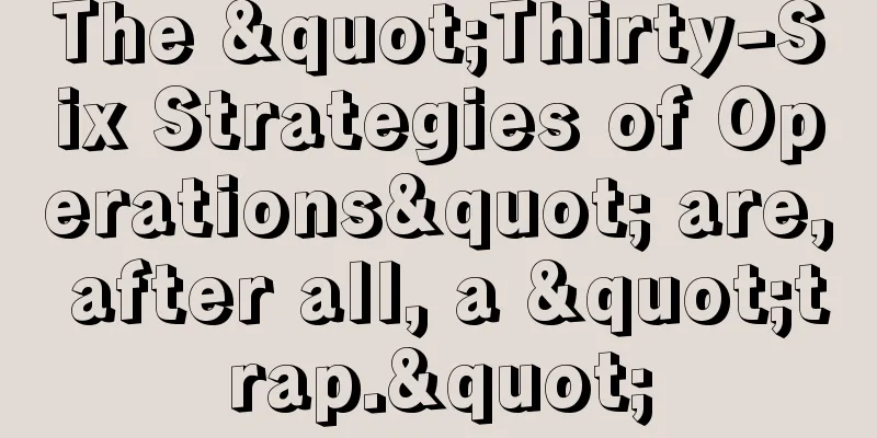 The "Thirty-Six Strategies of Operations" are, after all, a "trap."