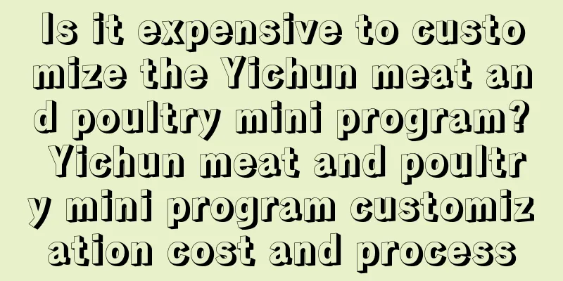 Is it expensive to customize the Yichun meat and poultry mini program? Yichun meat and poultry mini program customization cost and process