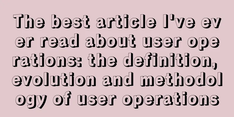 The best article I've ever read about user operations: the definition, evolution and methodology of user operations