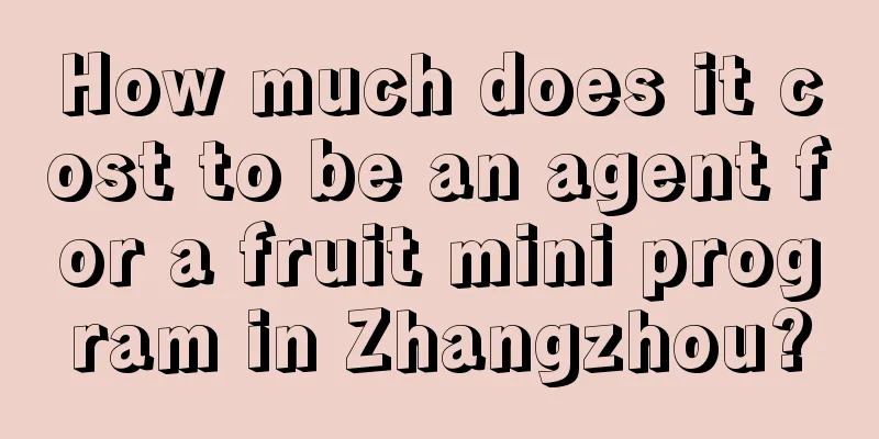 How much does it cost to be an agent for a fruit mini program in Zhangzhou?