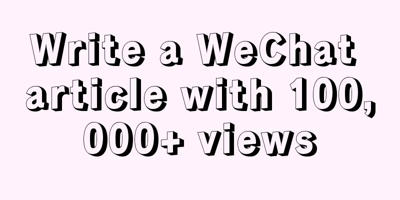 Write a WeChat article with 100,000+ views