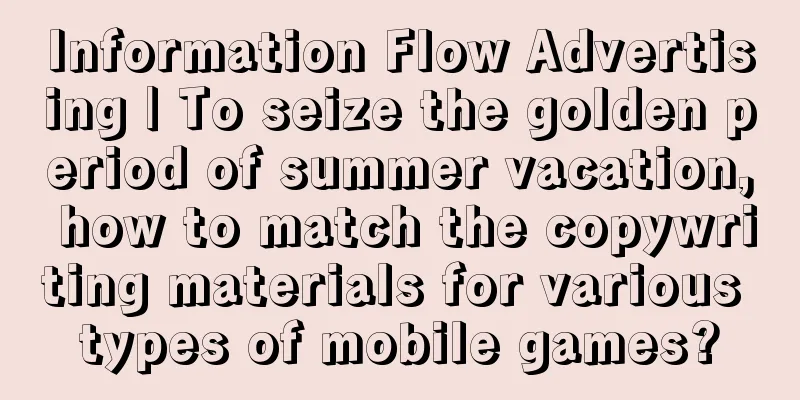 Information Flow Advertising | To seize the golden period of summer vacation, how to match the copywriting materials for various types of mobile games?