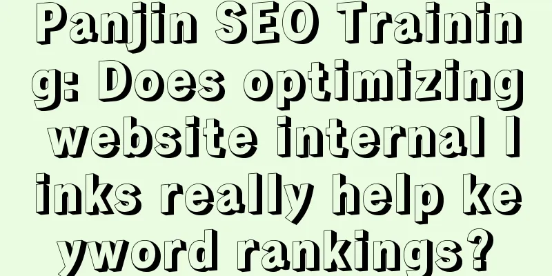 Panjin SEO Training: Does optimizing website internal links really help keyword rankings?