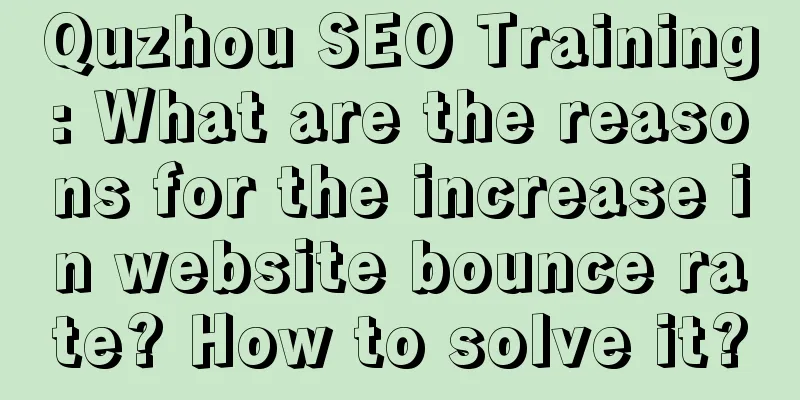 Quzhou SEO Training: What are the reasons for the increase in website bounce rate? How to solve it?