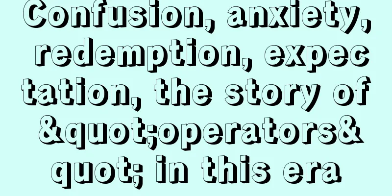 Confusion, anxiety, redemption, expectation, the story of "operators" in this era